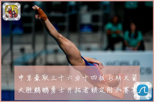 申京豪取三十六分十四板七助火箭大胜鹈鹕勇士开拓者锁定附加赛赛场复盘-深度解析