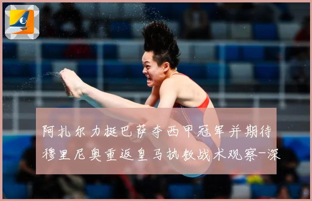阿扎尔力挺巴萨夺西甲冠军并期待穆里尼奥重返皇马执教战术观察-深度解析