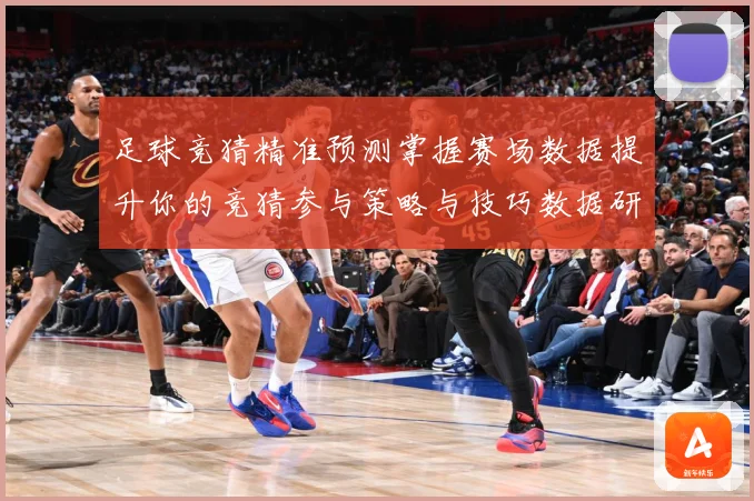 足球竞猜精准预测掌握赛场数据提升你的竞猜参与策略与技巧数据研判-深度解析