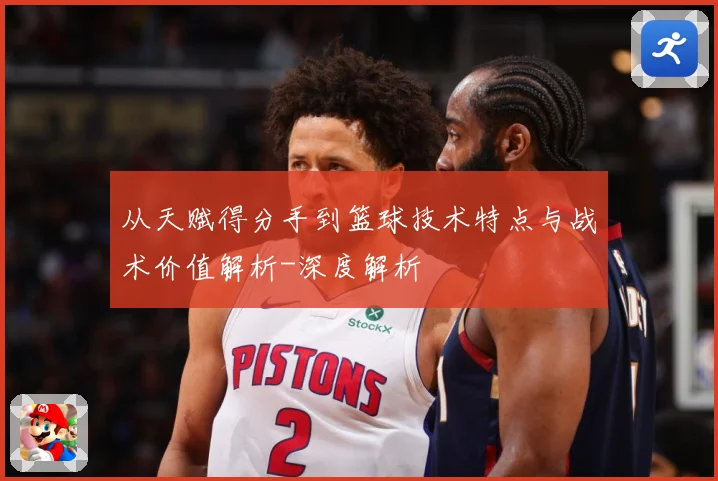 从天赋得分手到篮球技术特点与战术价值解析-深度解析