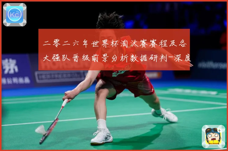 二零二六年世界杯淘汰赛赛程及各大强队晋级前景分析数据研判-深度解析