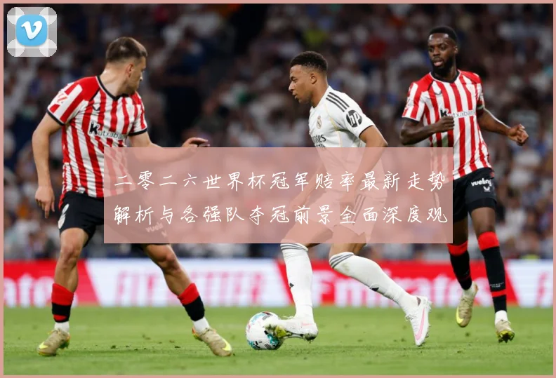 二零二六世界杯冠军赔率最新走势解析与各强队夺冠前景全面深度观数据研判-深度解析