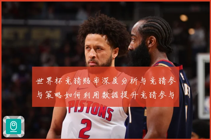 世界杯竞猜赔率深度分析与竞猜参与策略如何利用数据提升竞猜参与数据研判-深度解析