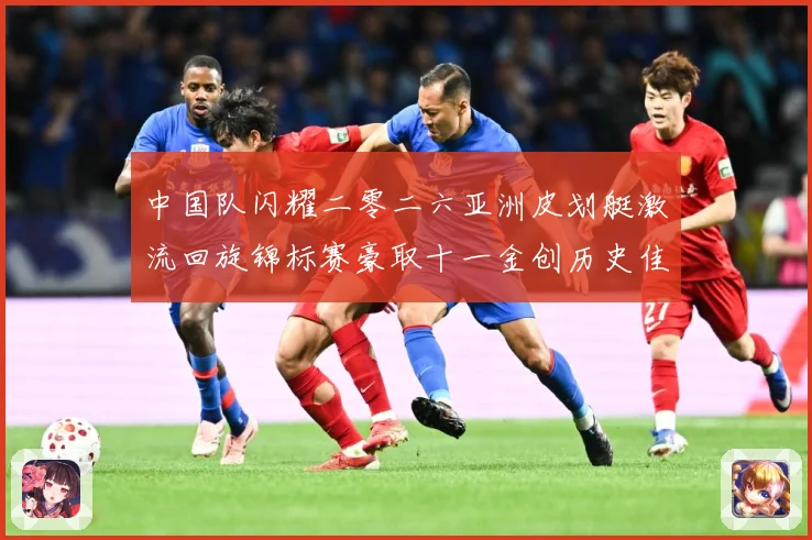 中国队闪耀二零二六亚洲皮划艇激流回旋锦标赛豪取十一金创历史佳成长观察-深度解析