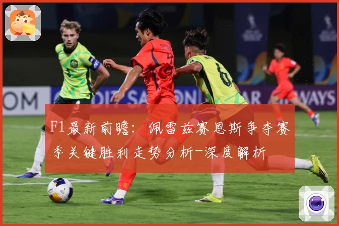 F1最新前瞻：佩雷兹赛恩斯争夺赛季关键胜利走势分析-深度解析