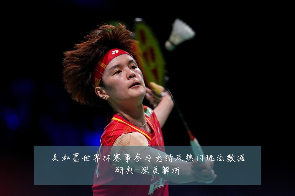 美加墨世界杯赛事参与竞猜及热门玩法数据研判-深度解析