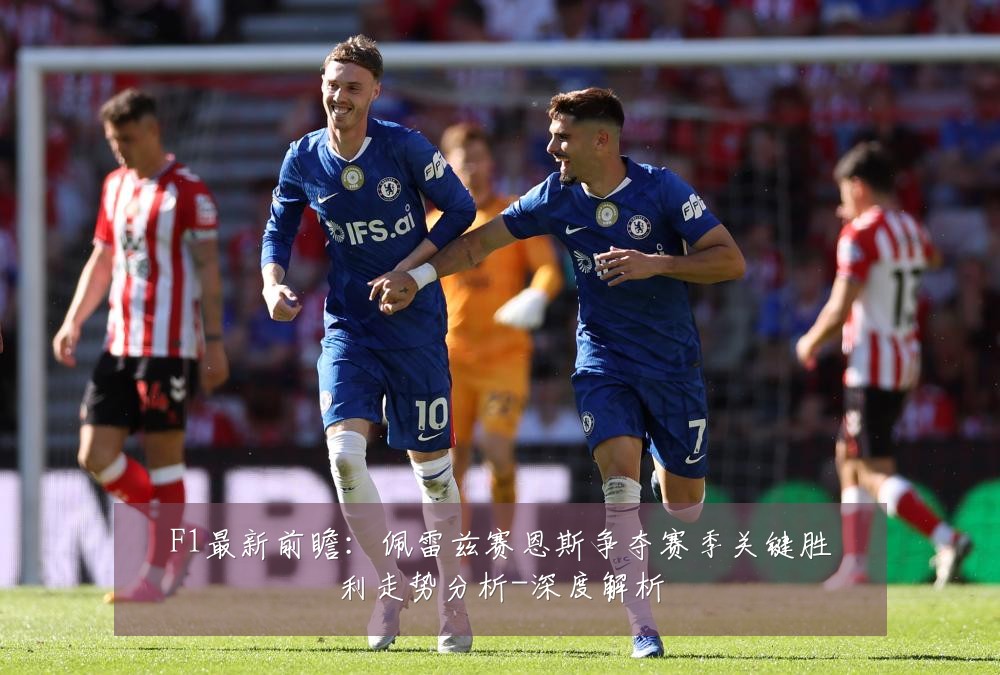 F1最新前瞻:佩雷兹赛恩斯争夺赛季关键胜利走势分析-深度解析