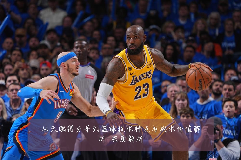 从天赋得分手到篮球技术特点与战术价值解析-深度解析