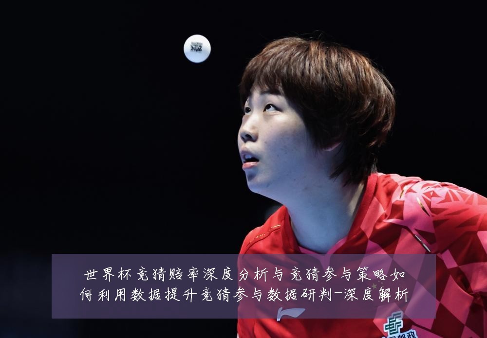 世界杯竞猜赔率深度分析与竞猜参与策略如何利用数据提升竞猜参与数据研判-深度解析