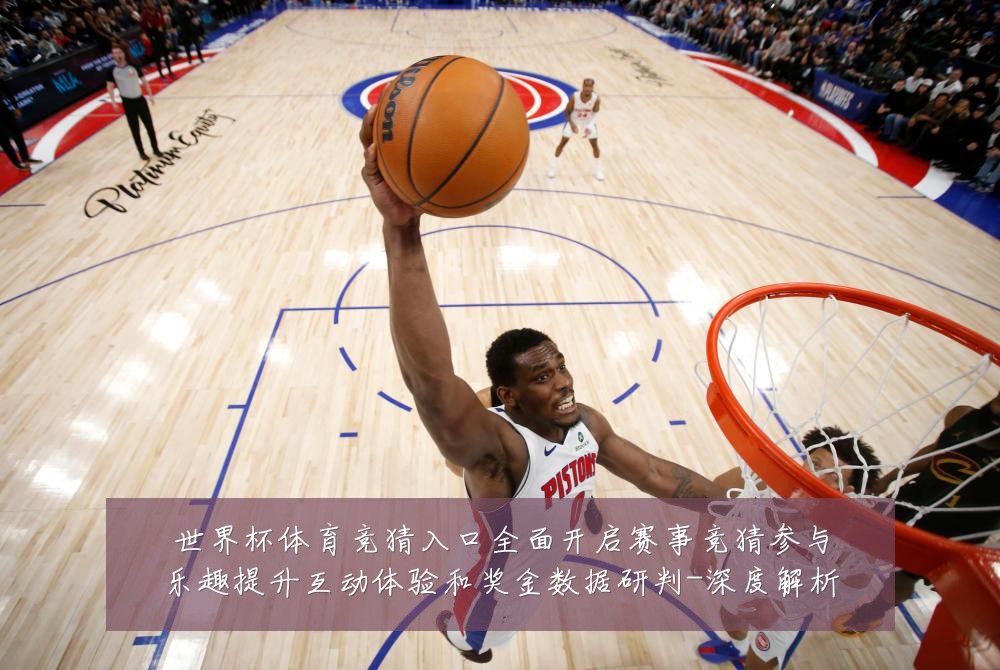 世界杯体育竞猜入口全面开启赛事竞猜参与乐趣提升互动体验和奖金数据研判-深度解析