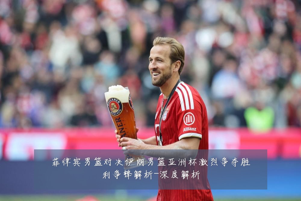 菲律宾男篮对决伊朗男篮亚洲杯激烈争夺胜利争锋解析-深度解析