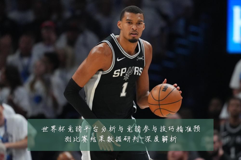 世界杯竞猜平台分析与竞猜参与技巧精准预测比赛结果数据研判-深度解析