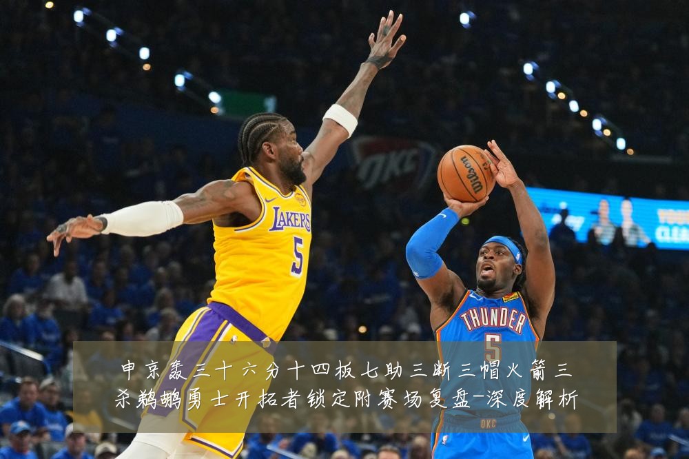 申京轰三十六分十四板七助三断三帽火箭三杀鹈鹕勇士开拓者锁定附赛场复盘-深度解析