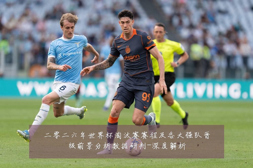 二零二六年世界杯淘汰赛赛程及各大强队晋级前景分析数据研判-深度解析